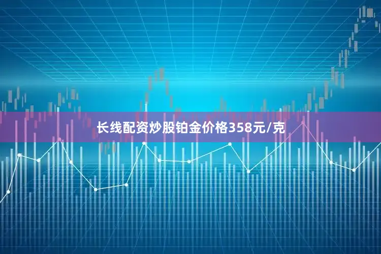 长线配资炒股铂金价格358元/克