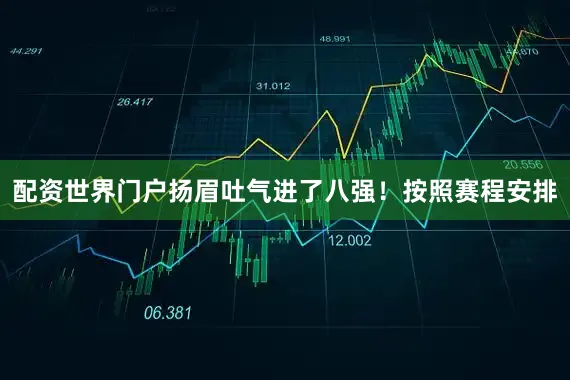 配资世界门户扬眉吐气进了八强！按照赛程安排