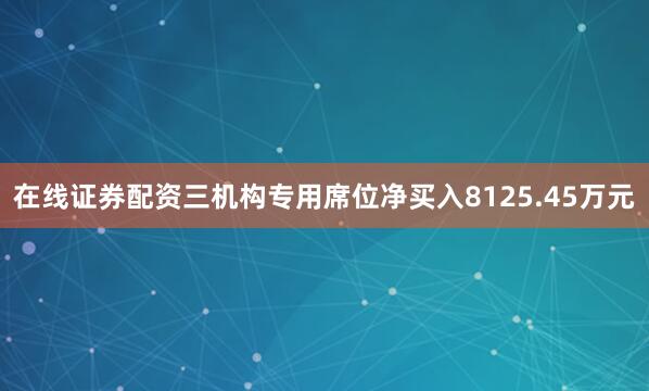 在线证券配资三机构专用席位净买入8125.45万元