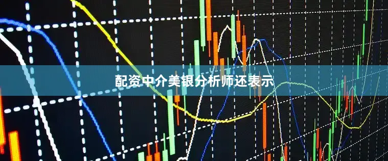 配资中介 美银分析师还表示