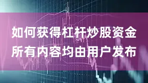 如何获得杠杆炒股资金所有内容均由用户发布
