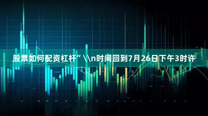 股票如何配资杠杆”\n时间回到7月26日下午3时许