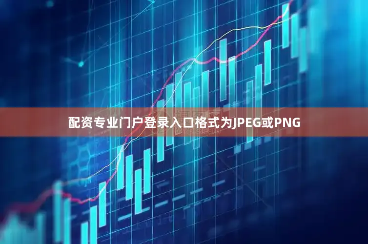 配资专业门户登录入口格式为JPEG或PNG