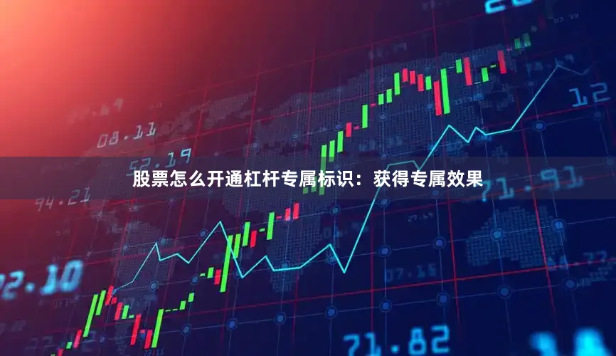 股票怎么开通杠杆专属标识：获得专属效果