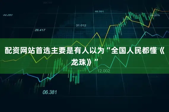 配资网站首选主要是有人以为“全国人民都懂《龙珠》”