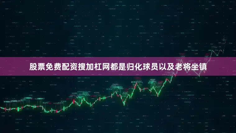 股票免费配资搜加杠网都是归化球员以及老将坐镇