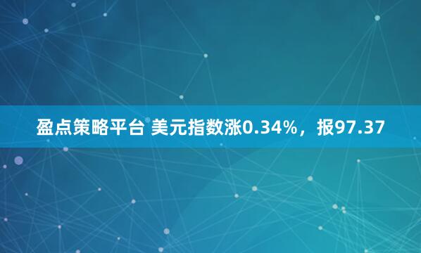 盈点策略平台 美元指数涨0.34%，报97.37