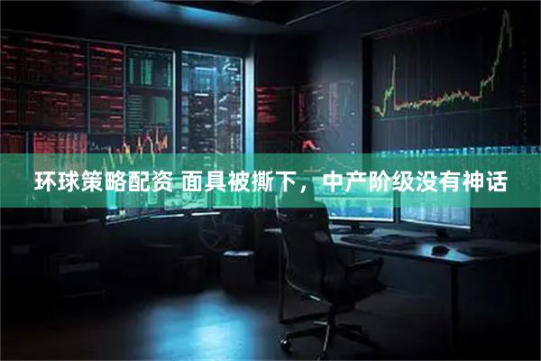环球策略配资 面具被撕下，中产阶级没有神话