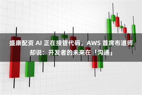 盛康配资 AI 正在接管代码，AWS 首席布道师却说：开发者的未来在「沟通」