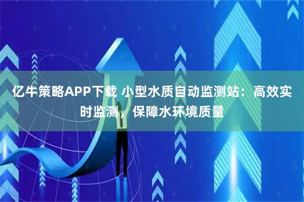亿牛策略APP下载 小型水质自动监测站：高效实时监测，保障水环境质量