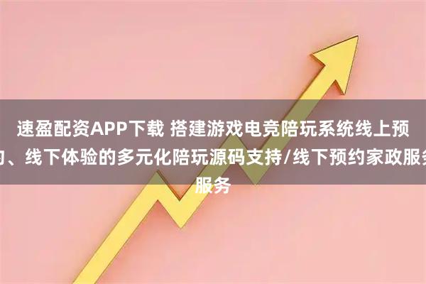 速盈配资APP下载 搭建游戏电竞陪玩系统线上预约、线下体验的多元化陪玩源码支持/线下预约家政服务