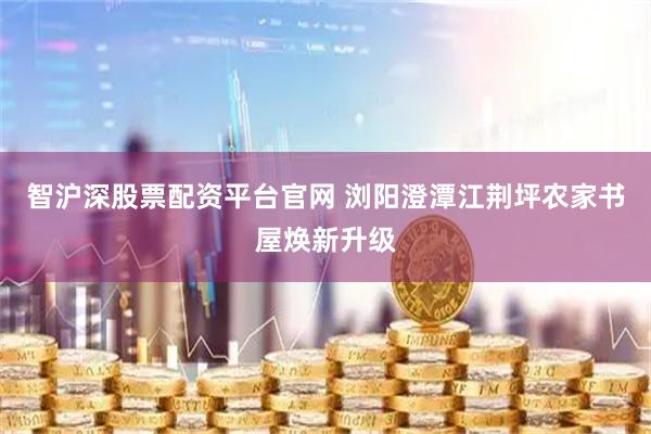 智沪深股票配资平台官网 浏阳澄潭江荆坪农家书屋焕新升级