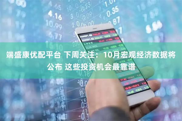 端盛康优配平台 下周关注：10月宏观经济数据将公布 这些投资机会最靠谱