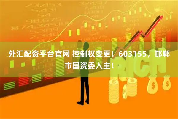 外汇配资平台官网 控制权变更！603155，邯郸市国资委入主！