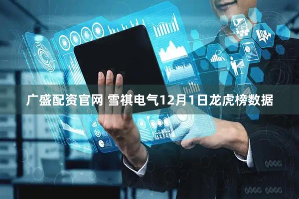 广盛配资官网 雪祺电气12月1日龙虎榜数据