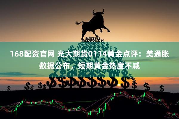 168配资官网 光大期货0114黄金点评：美通胀数据公布，短期黄金热度不减