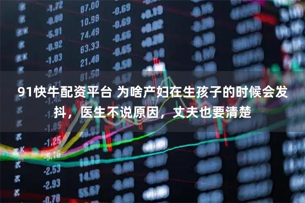 91快牛配资平台 为啥产妇在生孩子的时候会发抖，医生不说原因，丈夫也要清楚