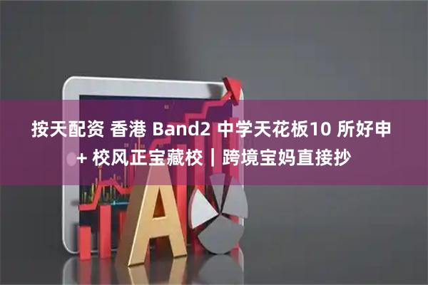 按天配资 香港 Band2 中学天花板10 所好申 + 校风正宝藏校｜跨境宝妈直接抄