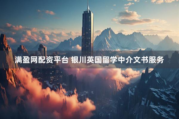 满盈网配资平台 银川英国留学中介文书服务